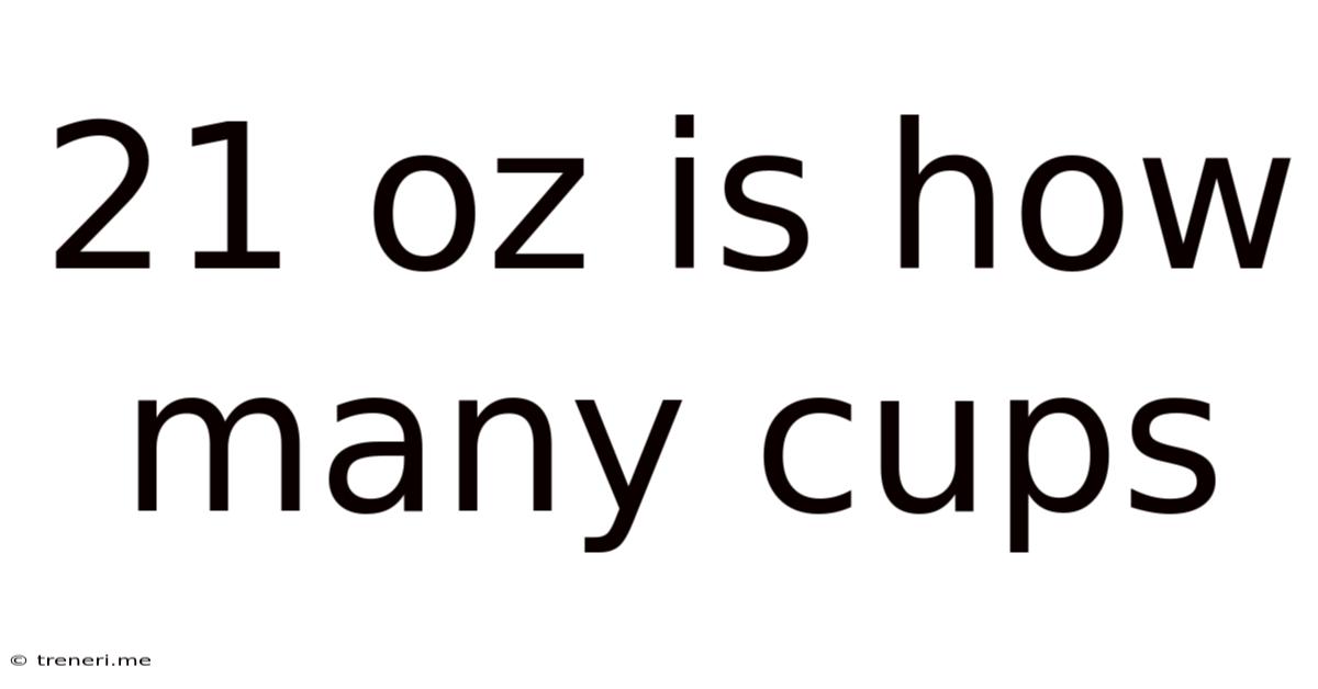21 Oz Is How Many Cups