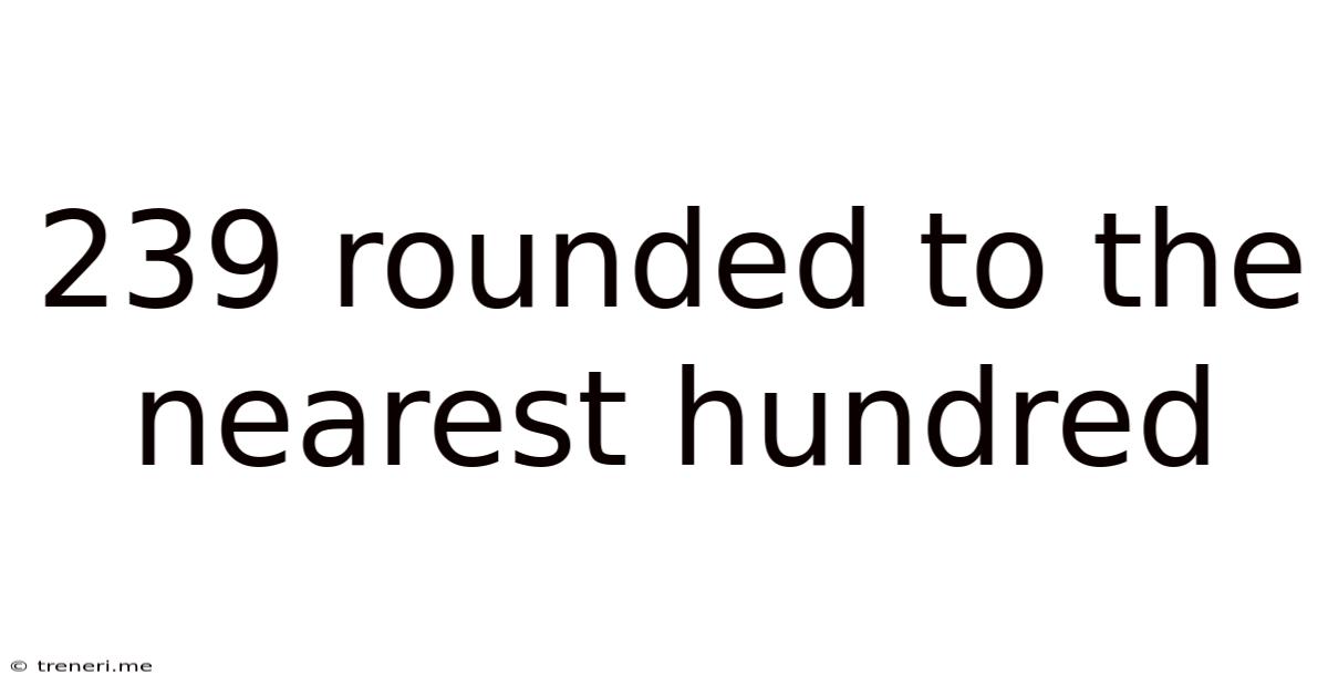 239 Rounded To The Nearest Hundred