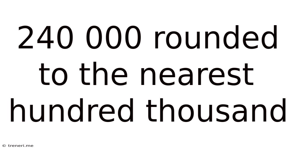 240 000 Rounded To The Nearest Hundred Thousand