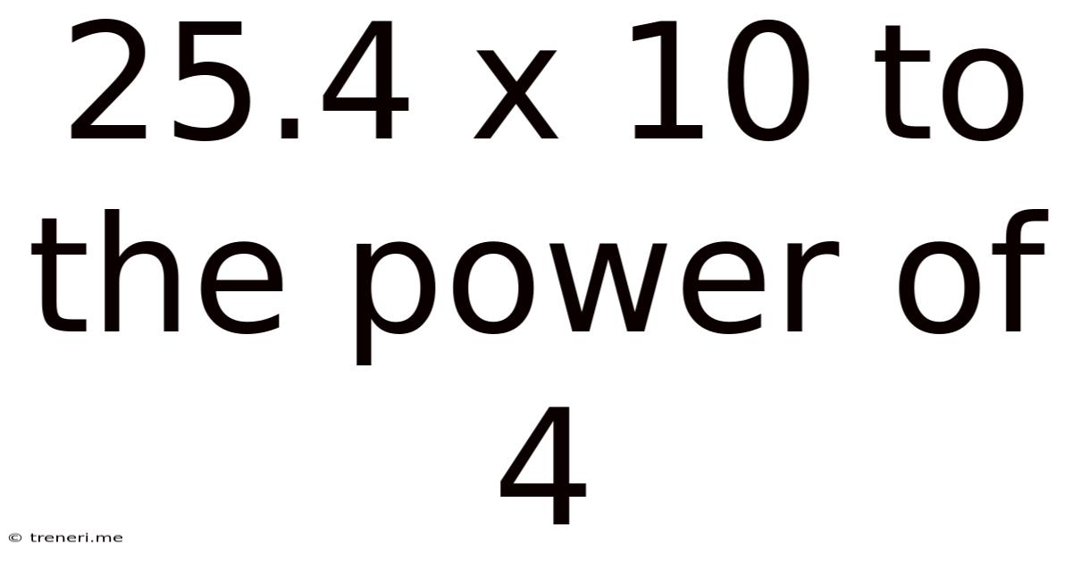 25.4 X 10 To The Power Of 4