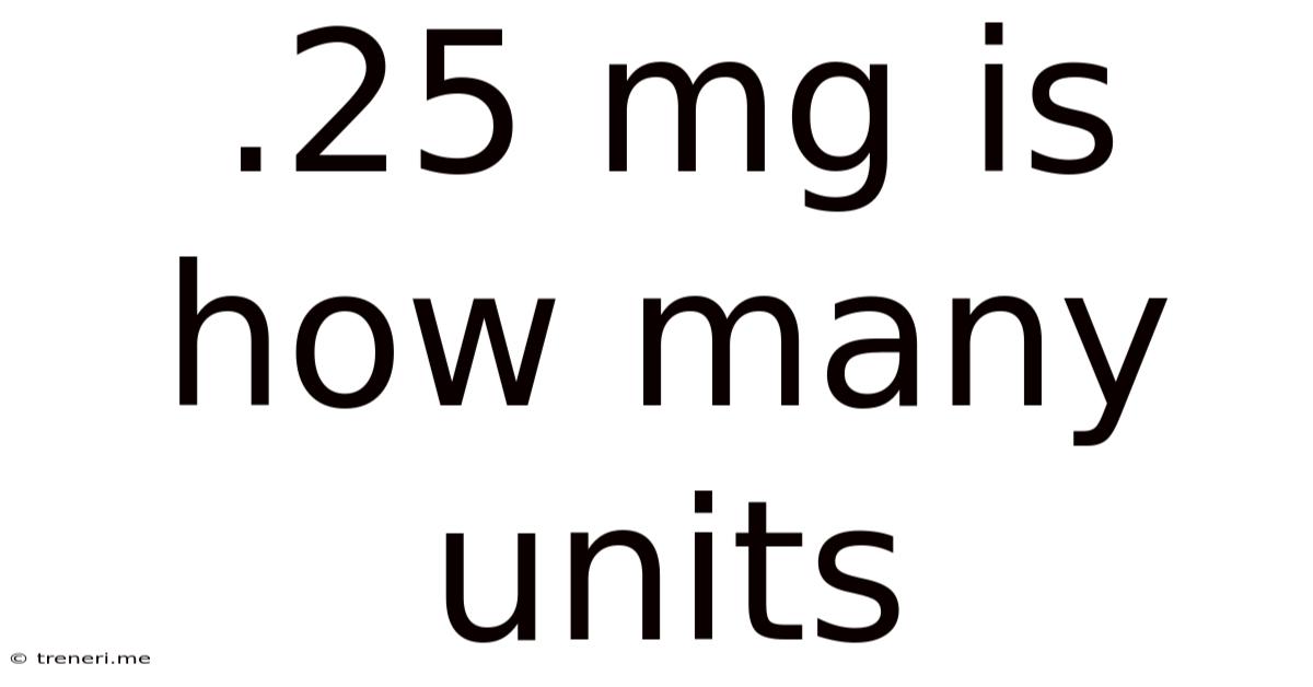 .25 Mg Is How Many Units