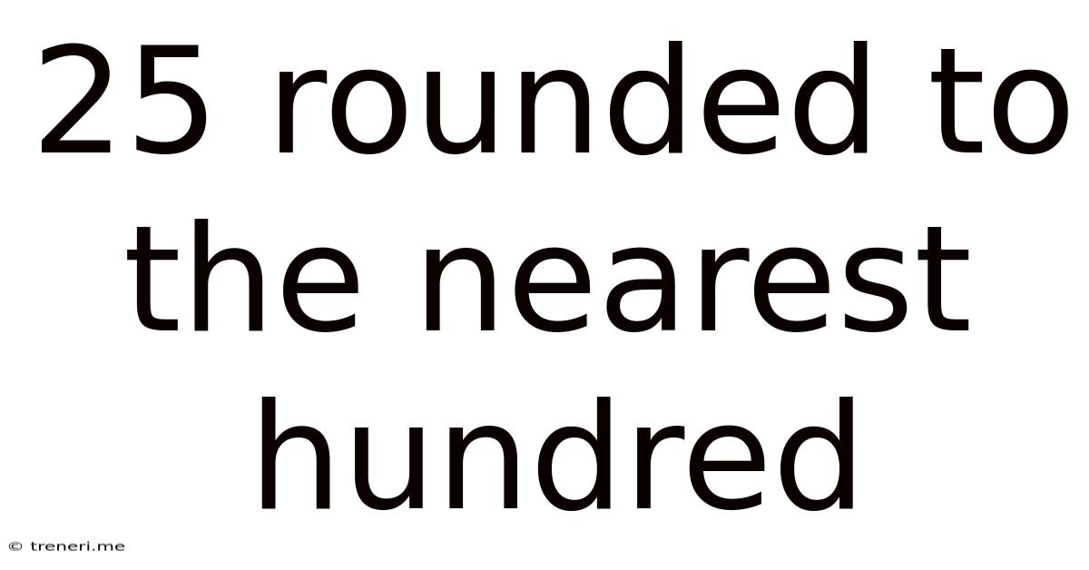 25 Rounded To The Nearest Hundred