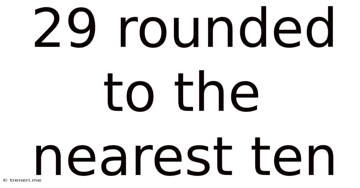 29 Rounded To The Nearest Ten