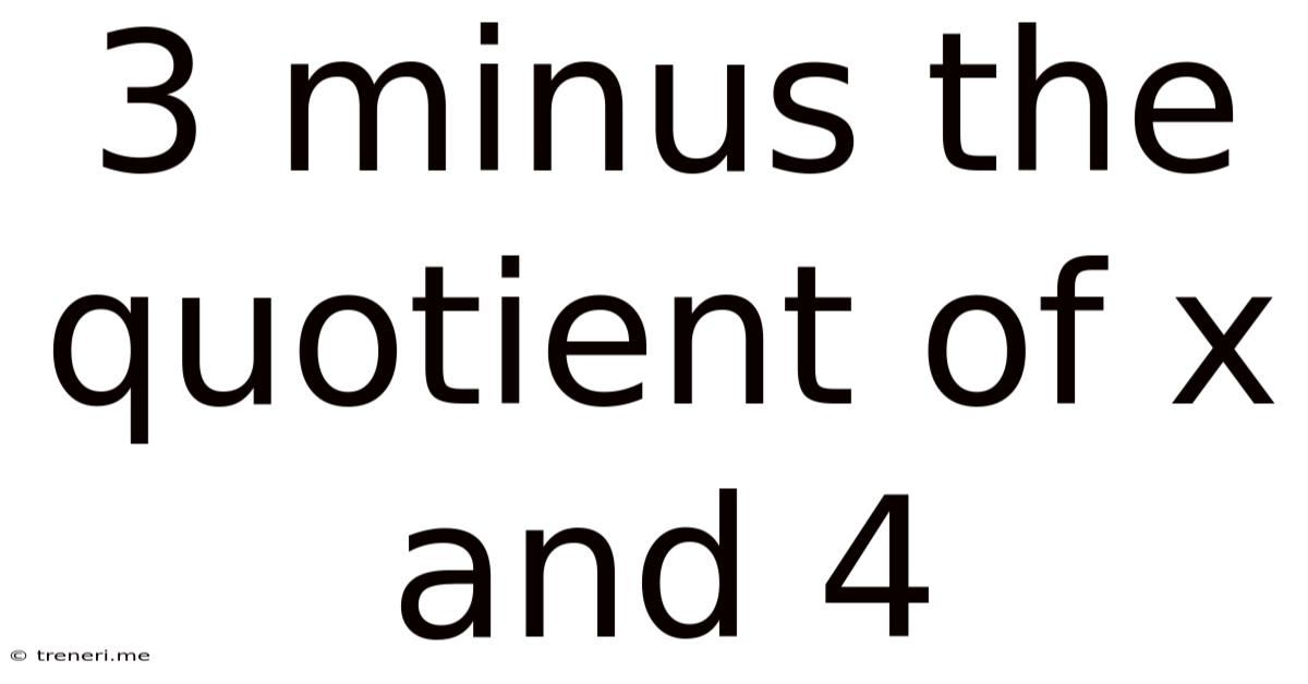 3 Minus The Quotient Of X And 4