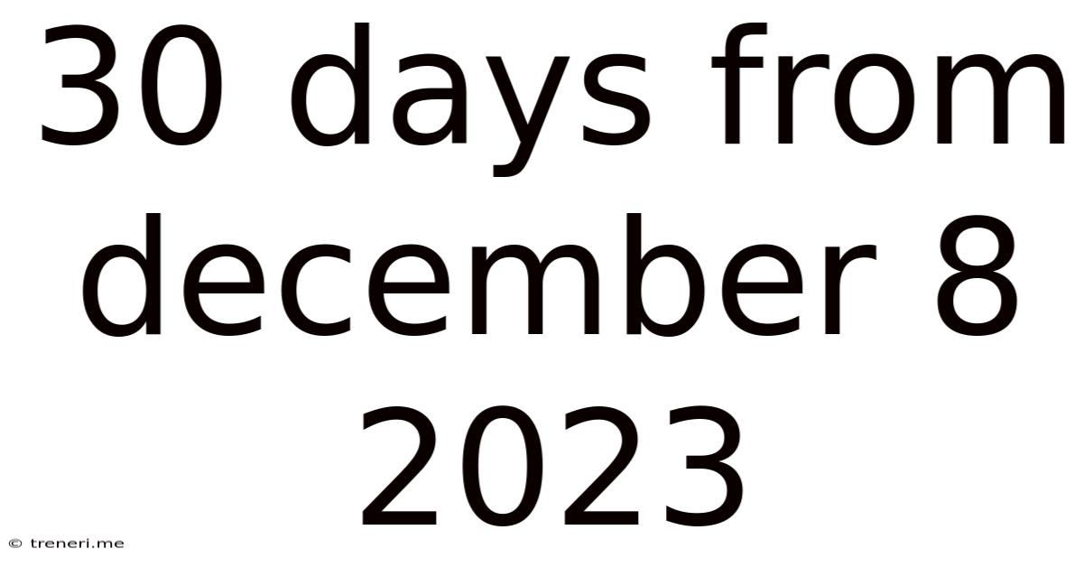 30 Days From December 8 2023