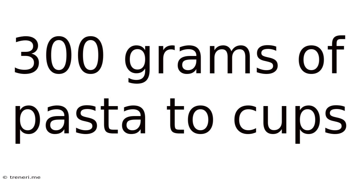 300 Grams Of Pasta To Cups