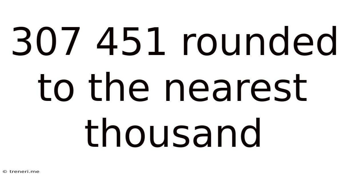 307 451 Rounded To The Nearest Thousand