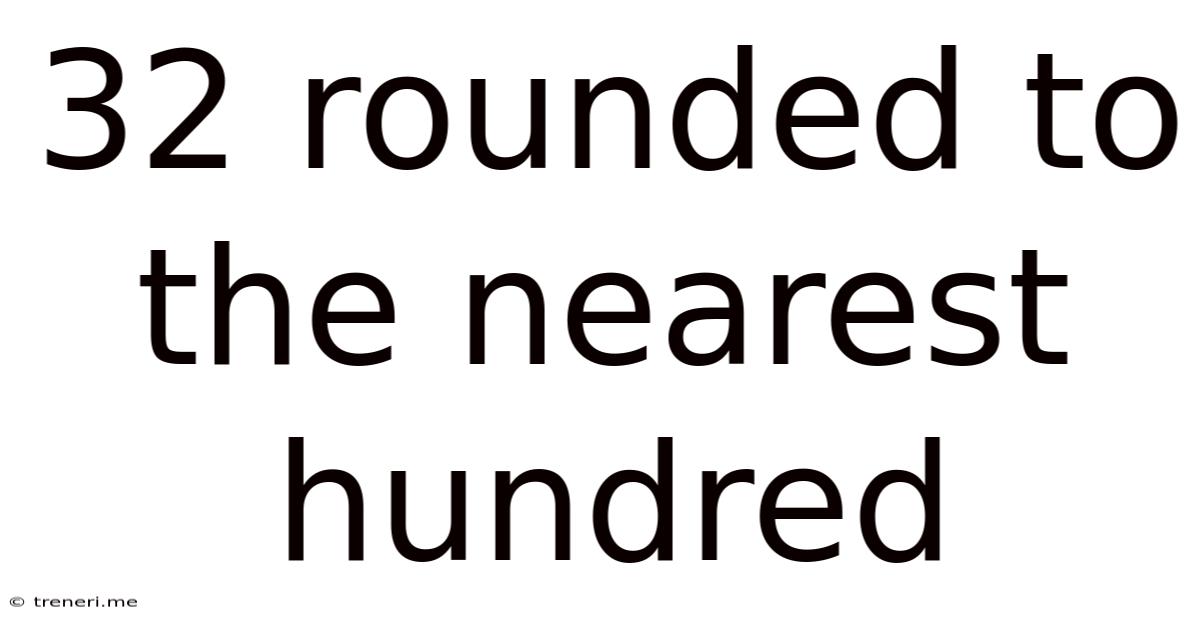 32 Rounded To The Nearest Hundred