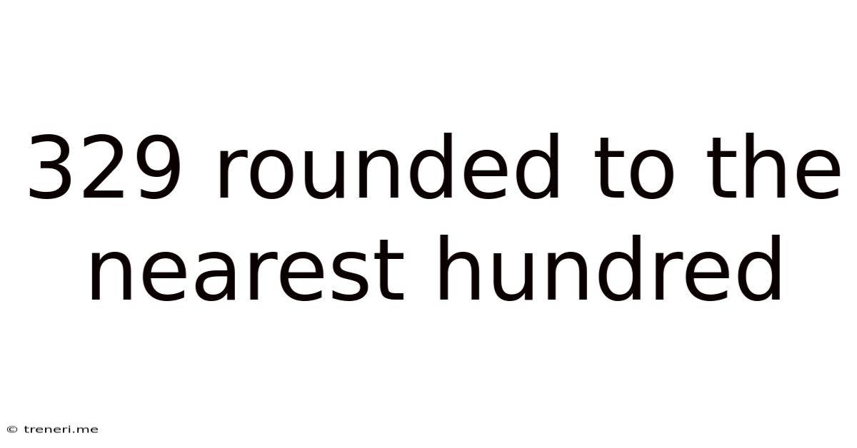 329 Rounded To The Nearest Hundred