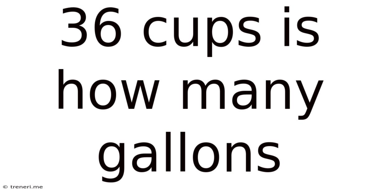 36 Cups Is How Many Gallons