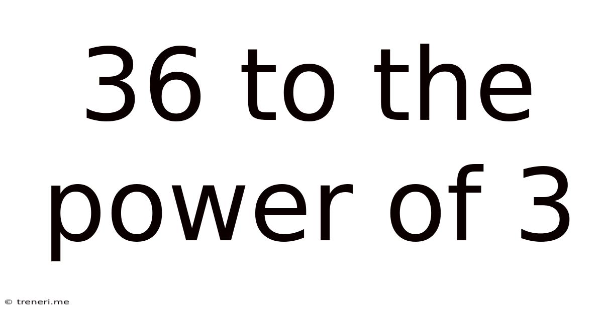 36 To The Power Of 3