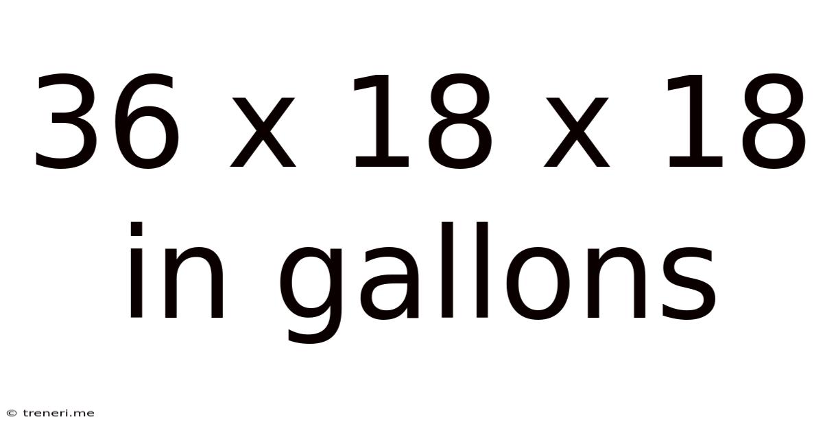 36 X 18 X 18 In Gallons