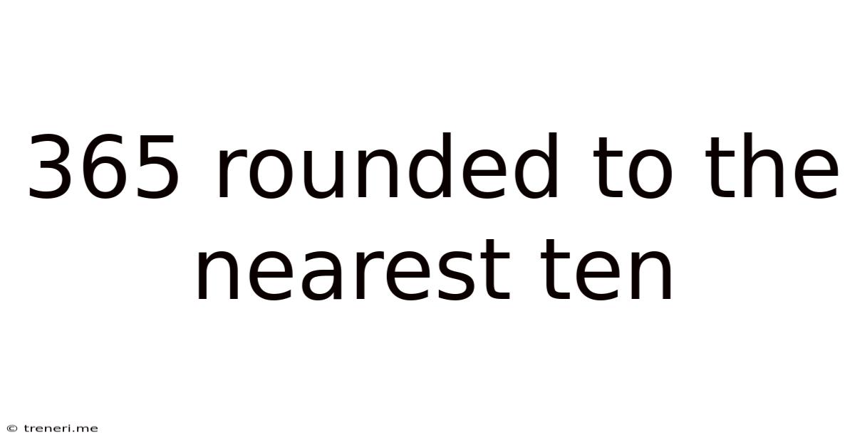 365 Rounded To The Nearest Ten