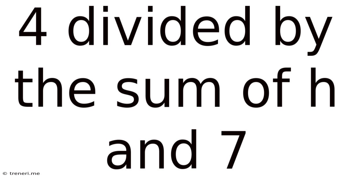 4 Divided By The Sum Of H And 7