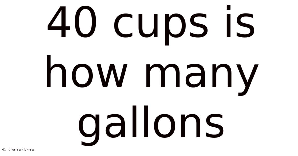 40 Cups Is How Many Gallons