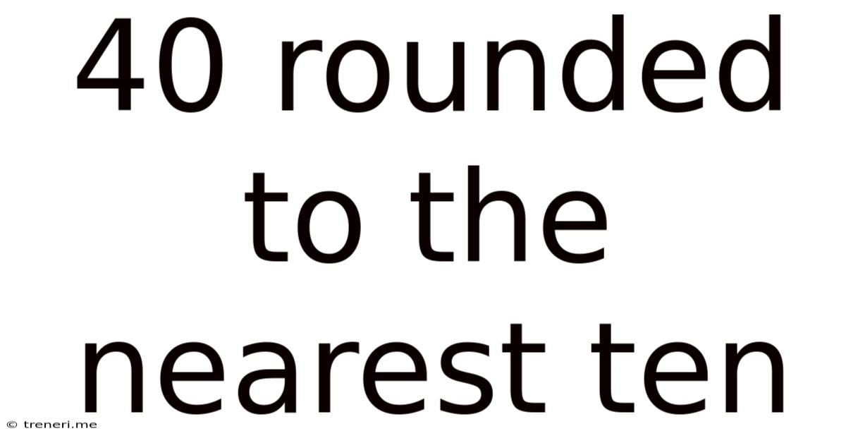 40 Rounded To The Nearest Ten