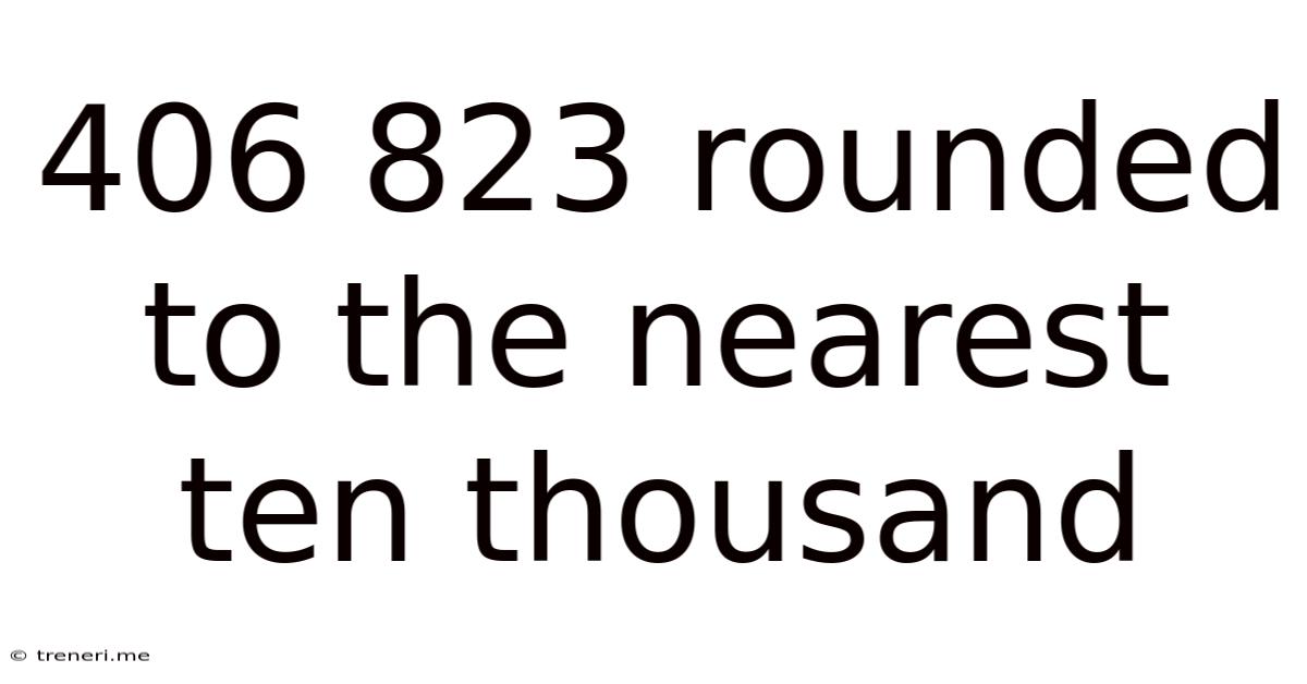 406 823 Rounded To The Nearest Ten Thousand