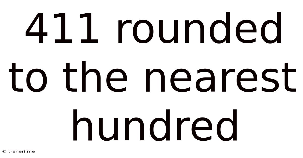 411 Rounded To The Nearest Hundred
