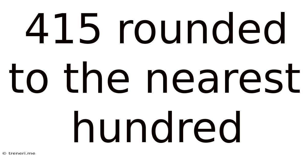 415 Rounded To The Nearest Hundred