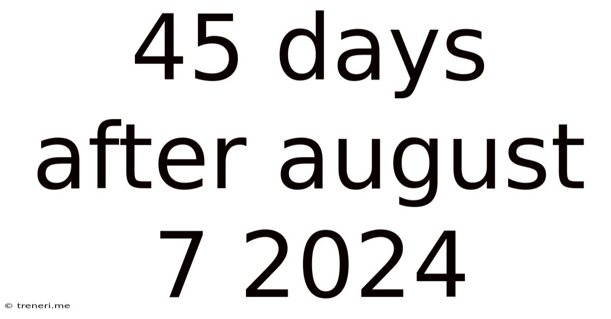 45 Days After August 7 2024