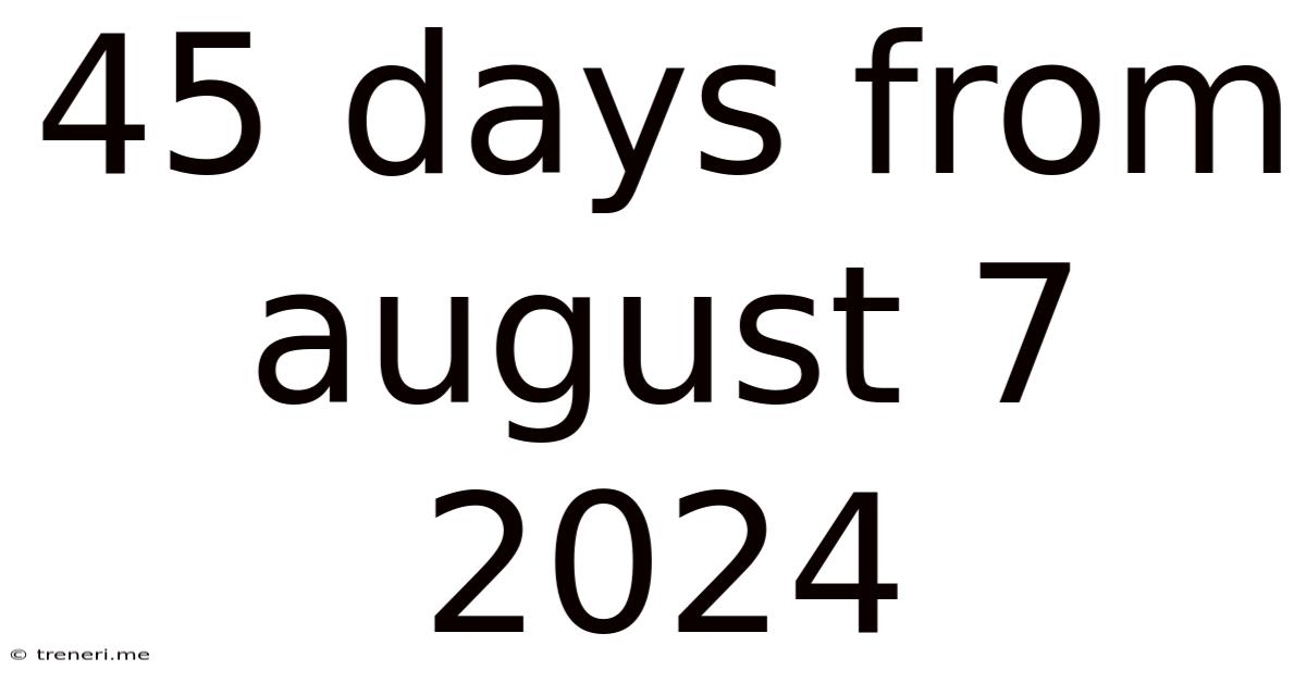 45 Days From August 7 2024