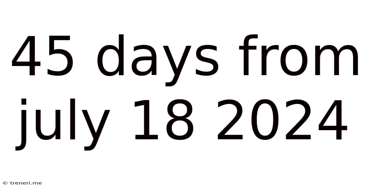 45 Days From July 18 2024