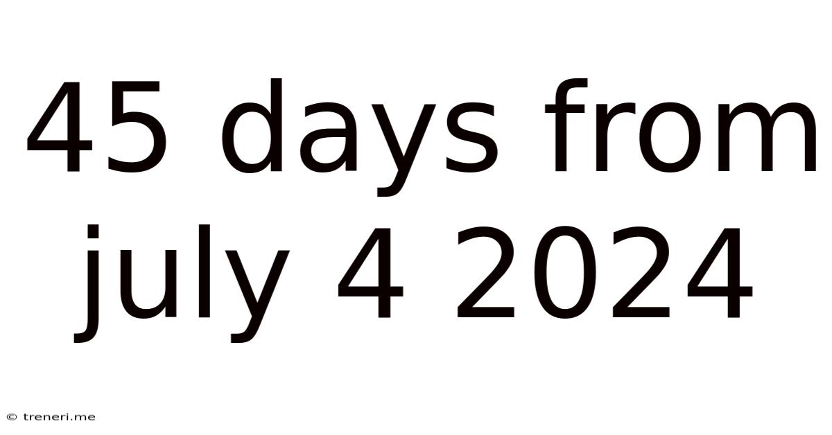 45 Days From July 4 2024