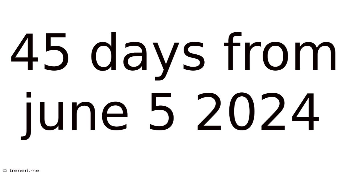 45 Days From June 5 2024