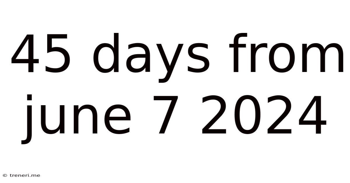 45 Days From June 7 2024