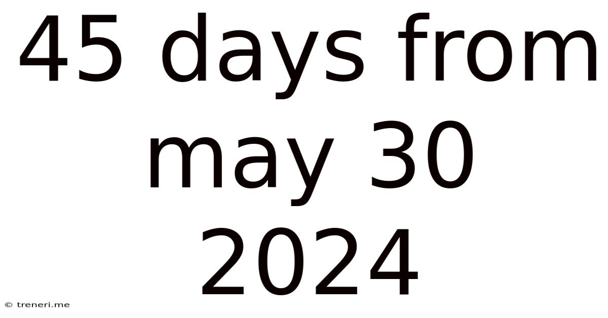 45 Days From May 30 2024