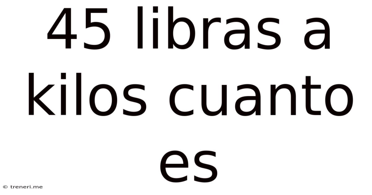 45 Libras A Kilos Cuanto Es