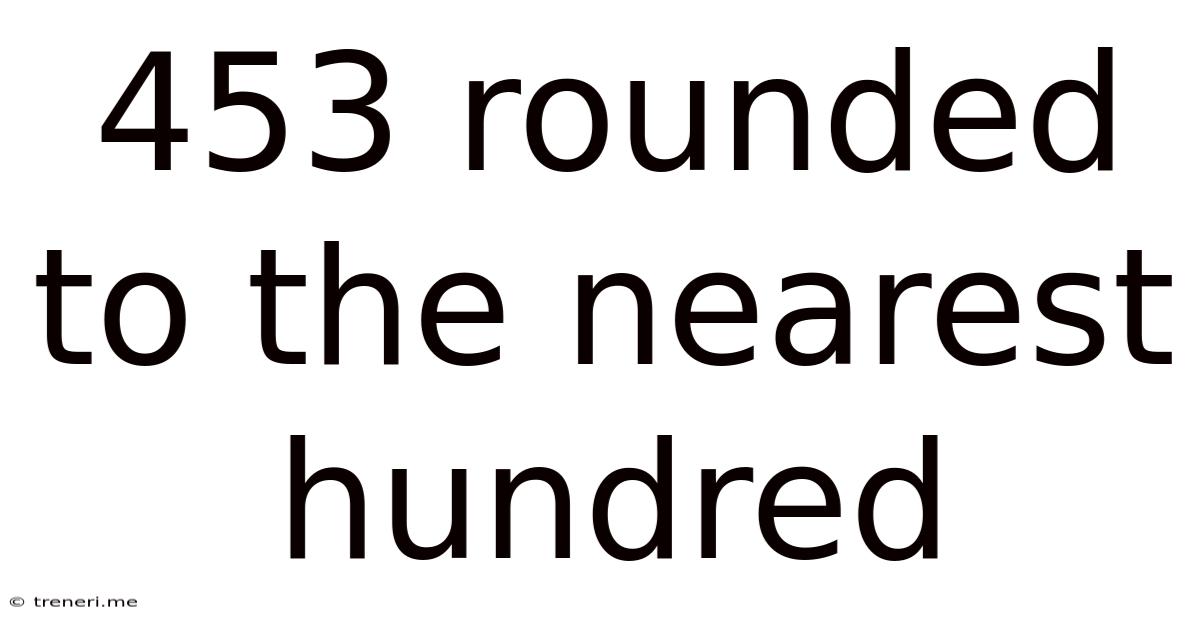 453 Rounded To The Nearest Hundred