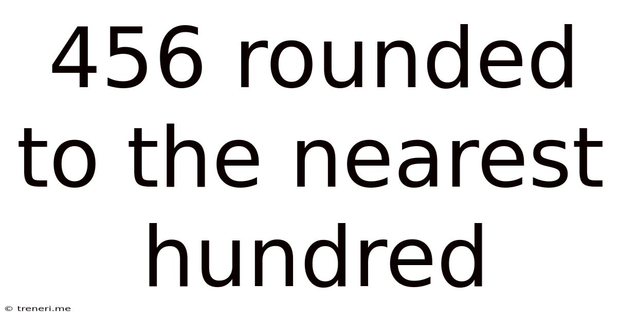 456 Rounded To The Nearest Hundred