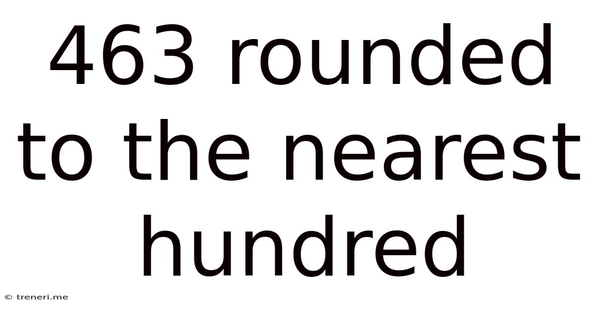 463 Rounded To The Nearest Hundred