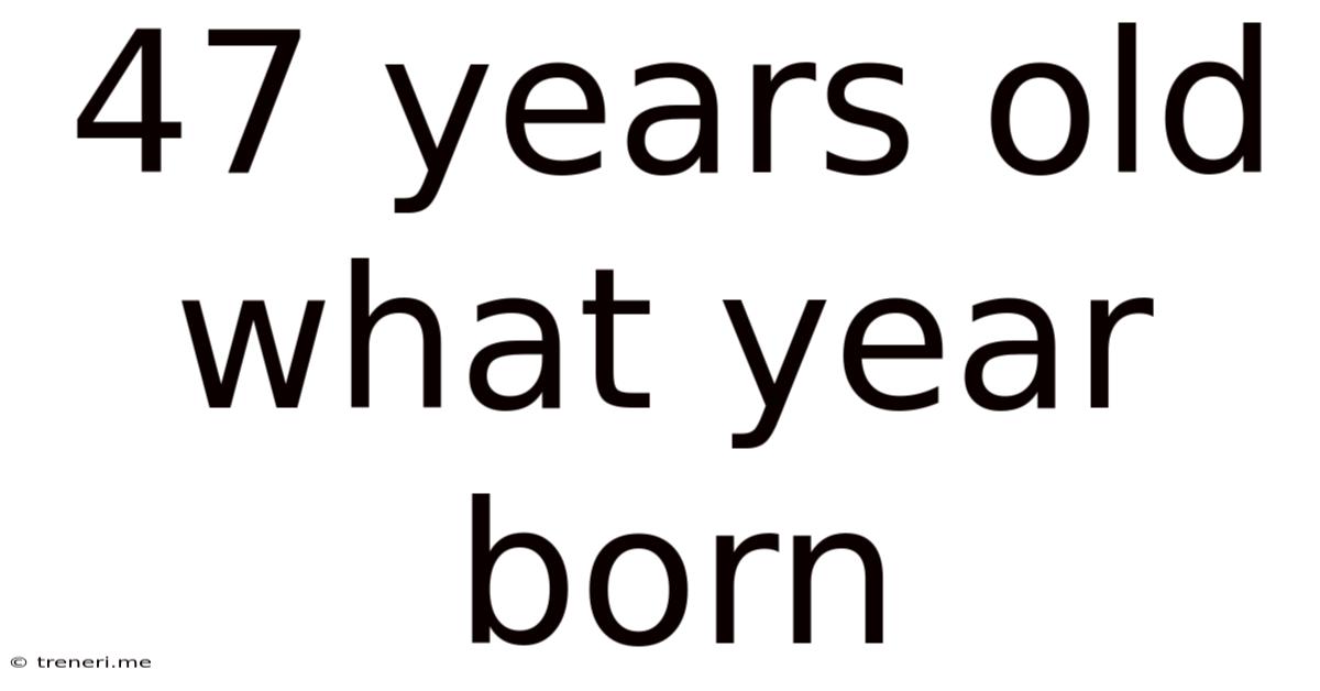47 Years Old What Year Born