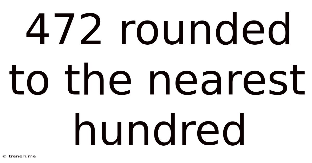 472 Rounded To The Nearest Hundred