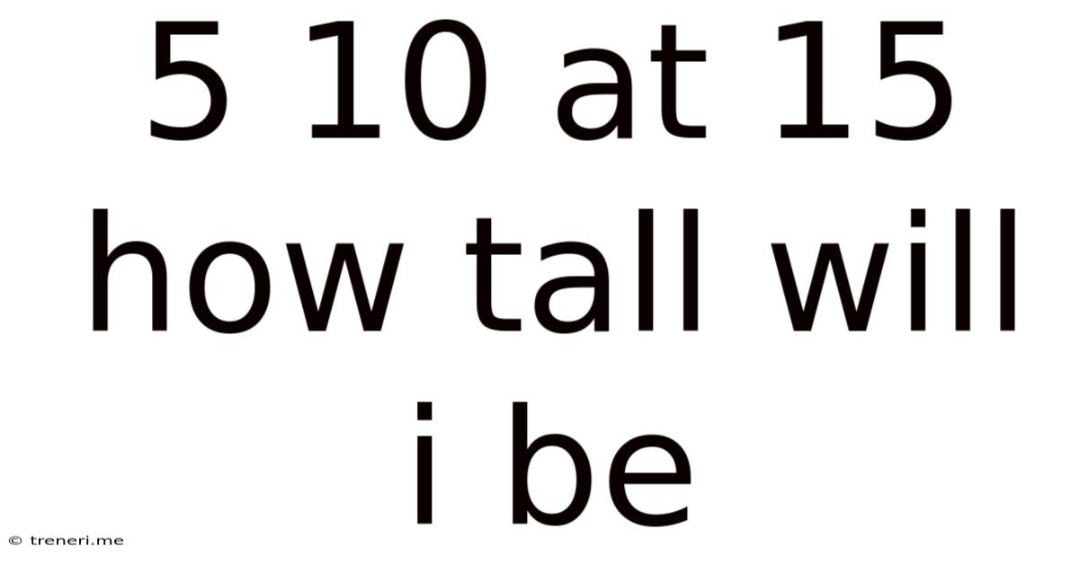 5 10 At 15 How Tall Will I Be