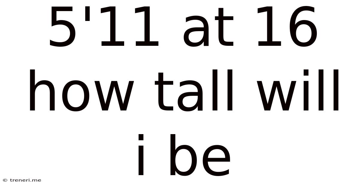 5'11 At 16 How Tall Will I Be