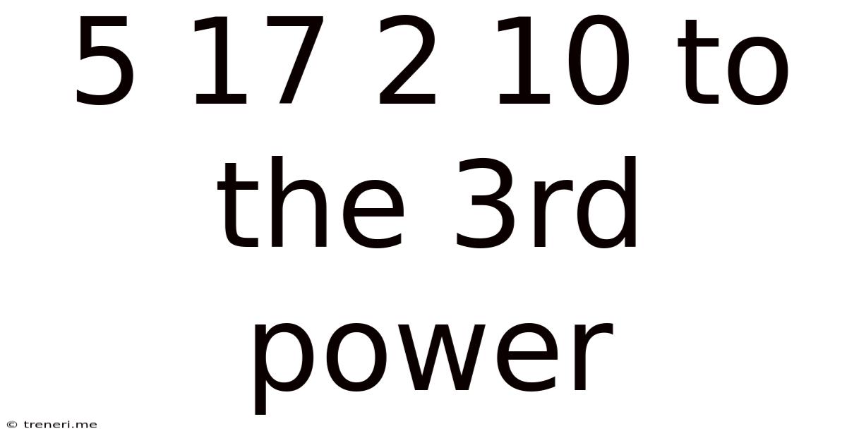 5 17 2 10 To The 3rd Power