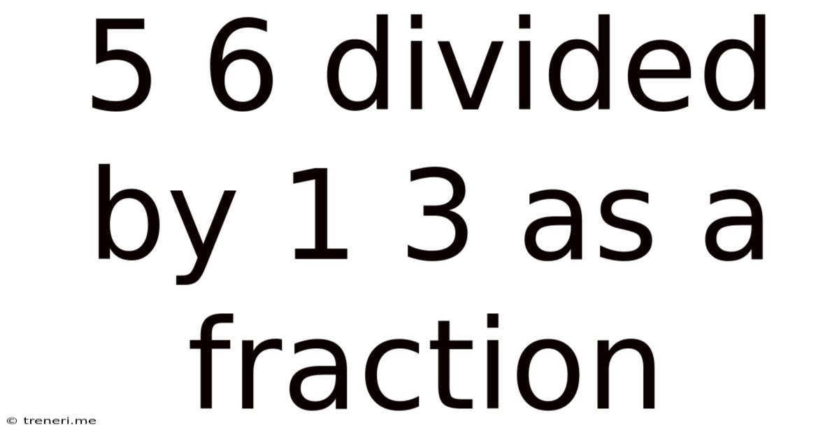5 6 Divided By 1 3 As A Fraction