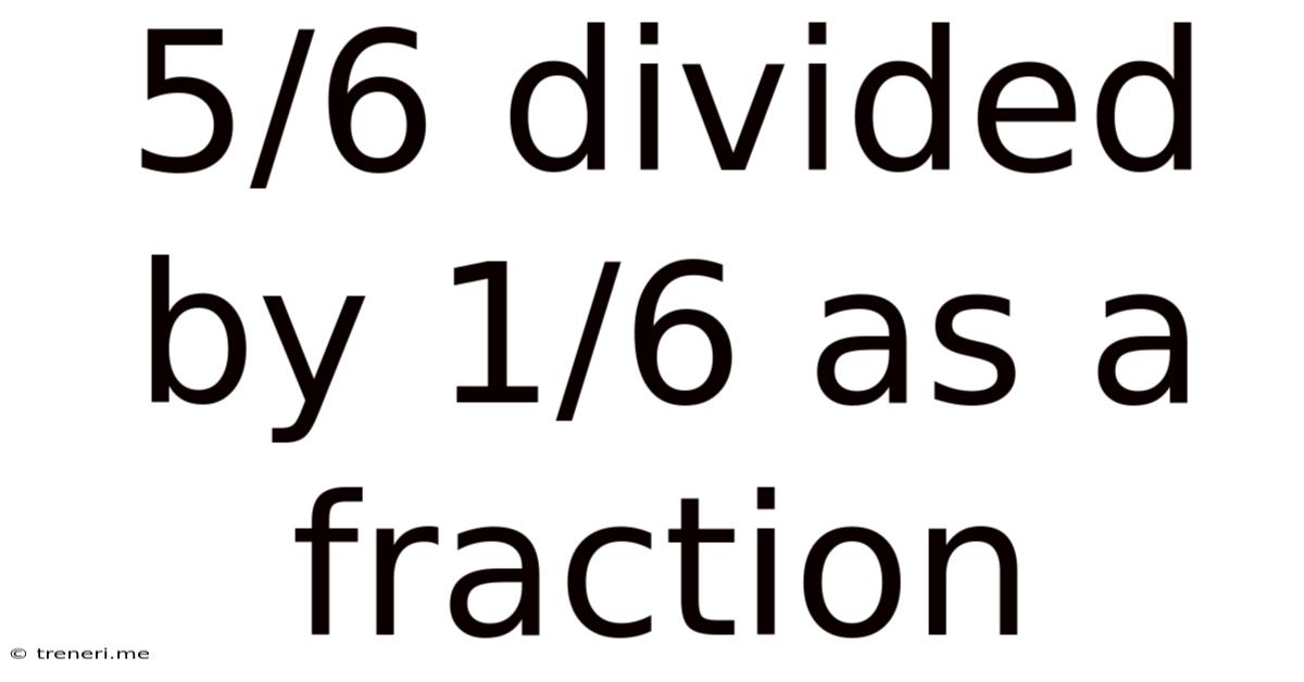 5/6 Divided By 1/6 As A Fraction