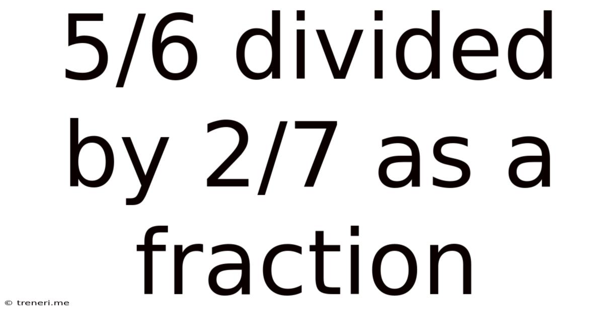 5/6 Divided By 2/7 As A Fraction
