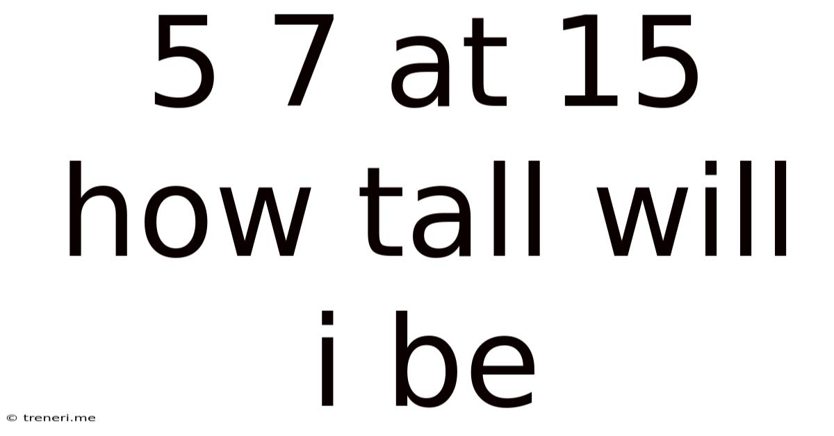 5 7 At 15 How Tall Will I Be