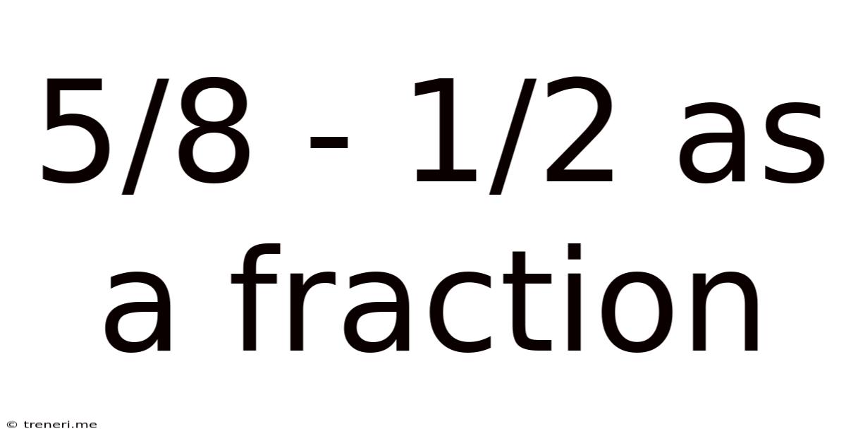 5/8 - 1/2 As A Fraction