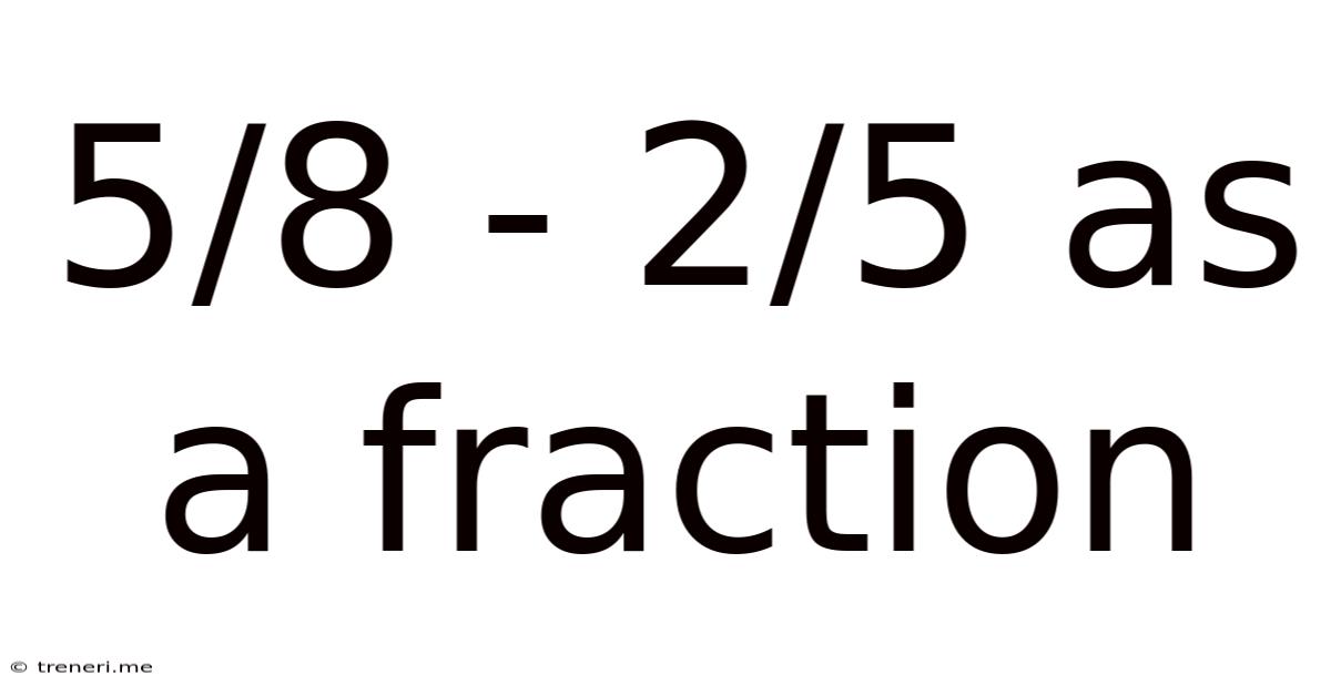 5/8 - 2/5 As A Fraction