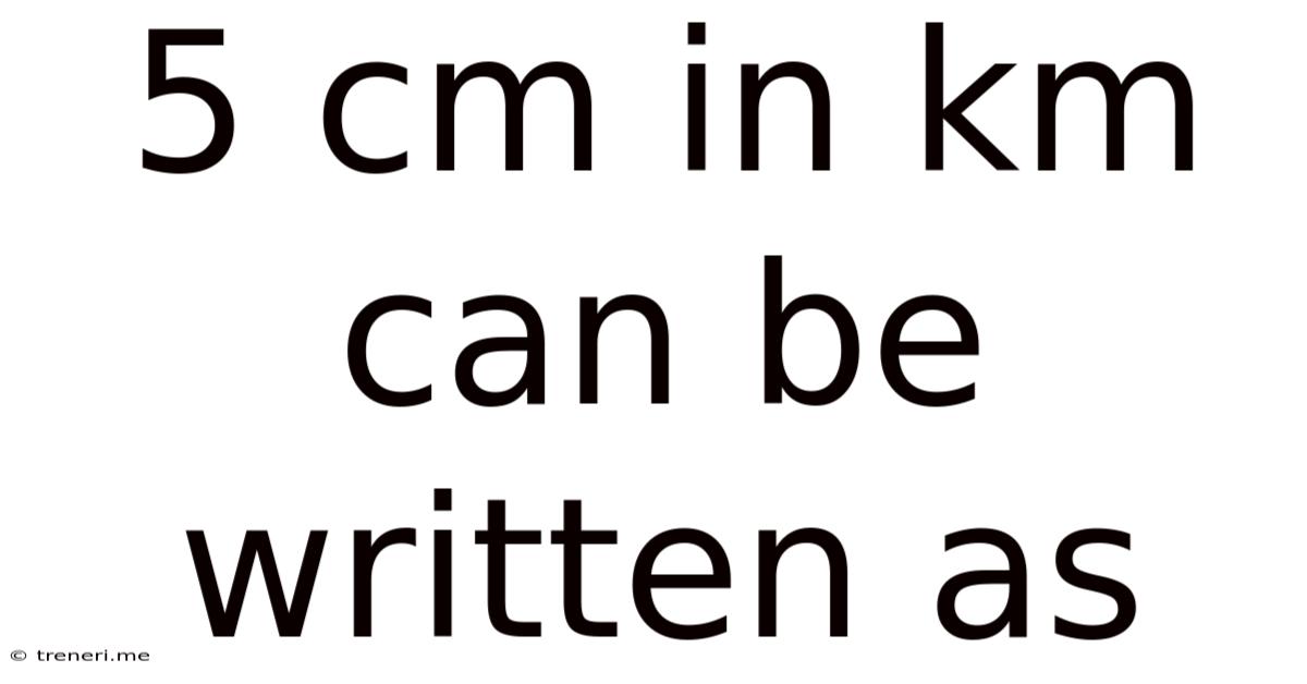 5 Cm In Km Can Be Written As
