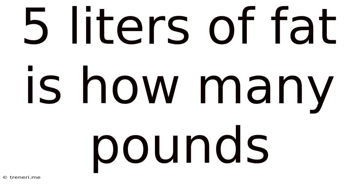 5 Liters Of Fat Is How Many Pounds