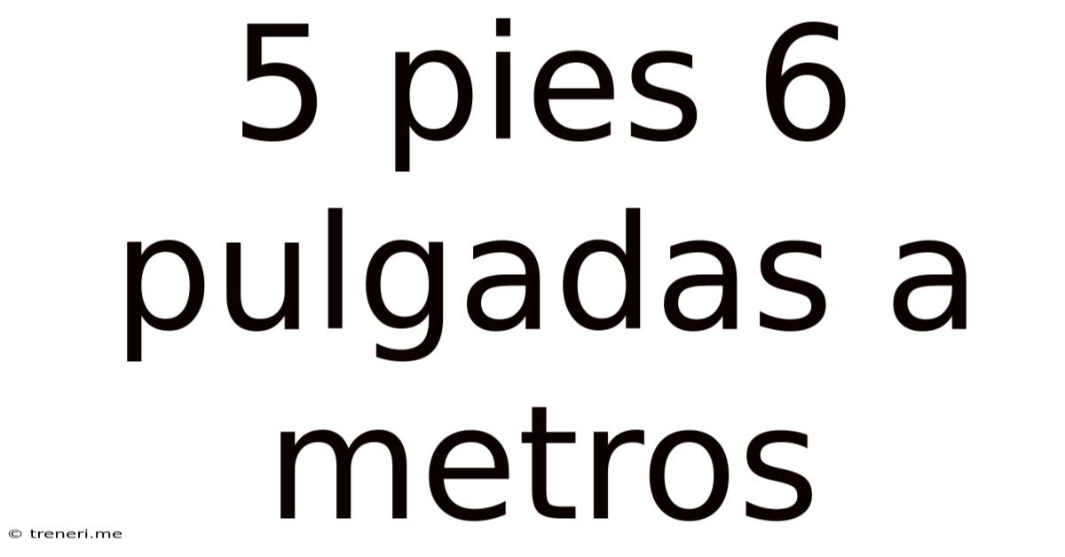 5 Pies 6 Pulgadas A Metros
