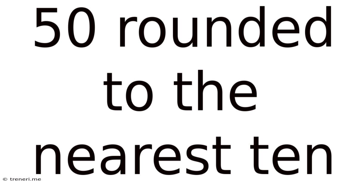 50 Rounded To The Nearest Ten