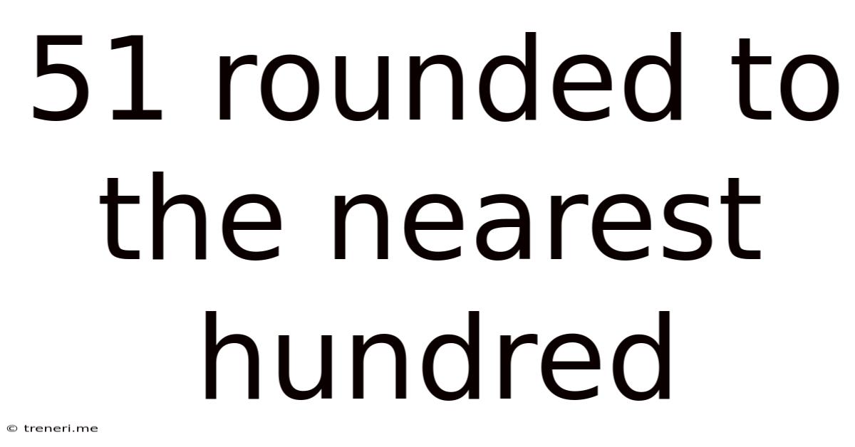 51 Rounded To The Nearest Hundred